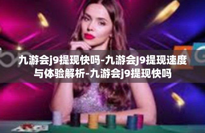九游会j9提现快吗-九游会J9提现速度与体验解析-九游会j9提现快吗