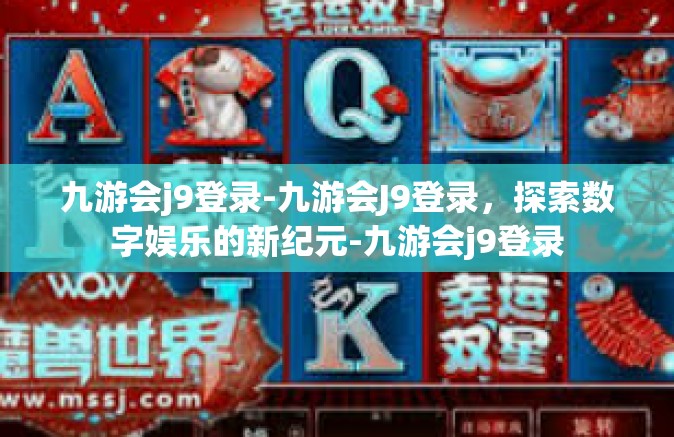 九游会j9登录-九游会J9登录，探索数字娱乐的新纪元-九游会j9登录