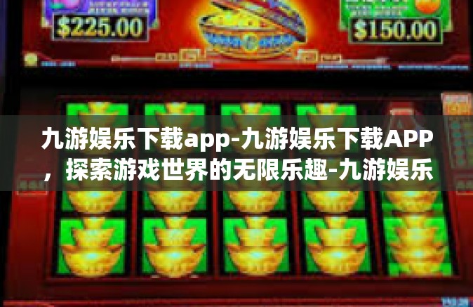 九游娱乐下载app-九游娱乐下载APP，探索游戏世界的无限乐趣-九游娱乐下载app