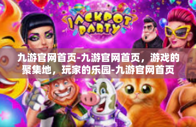 九游官网首页-九游官网首页，游戏的聚集地，玩家的乐园-九游官网首页