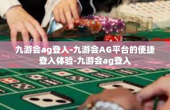 九游会ag登入-九游会AG平台的便捷登入体验-九游会ag登入