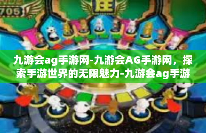 九游会ag手游网-九游会AG手游网，探索手游世界的无限魅力-九游会ag手游网