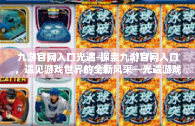 九游官网入口光遇-探索九游官网入口，遇见游戏世界的全新风采—光遇游戏魅力详解-九游官网入口光遇