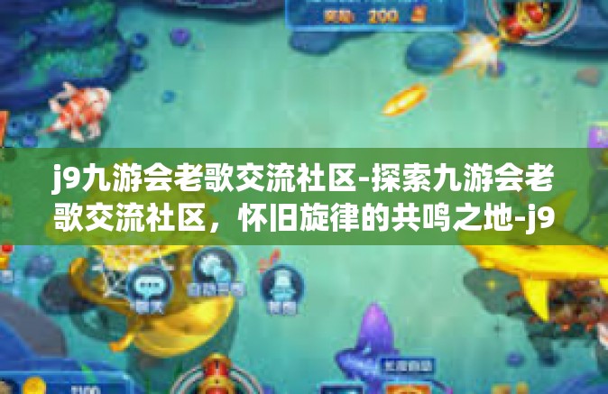 j9九游会老歌交流社区-探索九游会老歌交流社区，怀旧旋律的共鸣之地-j9九游会老歌交流社区