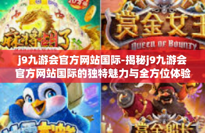 j9九游会官方网站国际-揭秘j9九游会官方网站国际的独特魅力与全方位体验-j9九游会官方网站国际