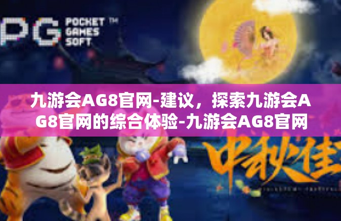 九游会AG8官网-建议，探索九游会AG8官网的综合体验-九游会AG8官网