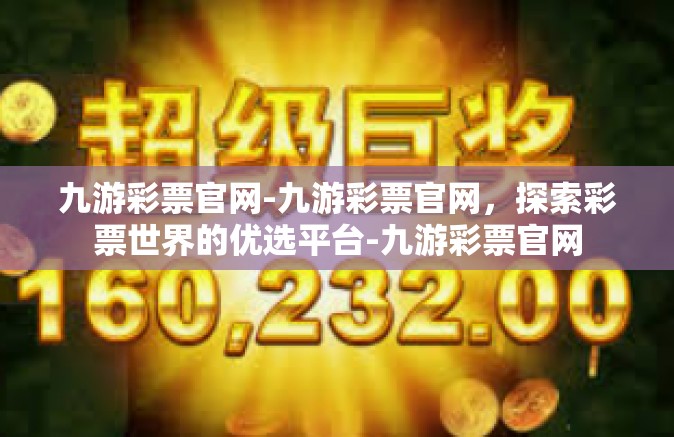 九游彩票官网-九游彩票官网，探索彩票世界的优选平台-九游彩票官网