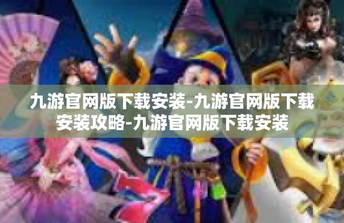 九游官网版下载安装-九游官网版下载安装攻略-九游官网版下载安装
