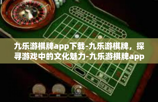 九乐游棋牌app下载-九乐游棋牌，探寻游戏中的文化魅力-九乐游棋牌app下载