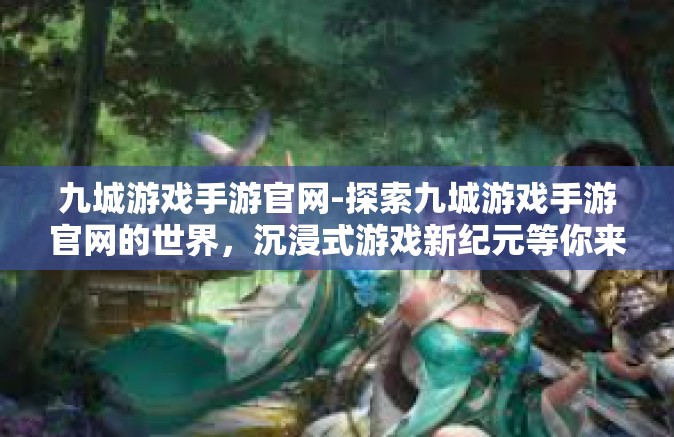 九城游戏手游官网-探索九城游戏手游官网的世界，沉浸式游戏新纪元等你来开启-九城游戏手游官网