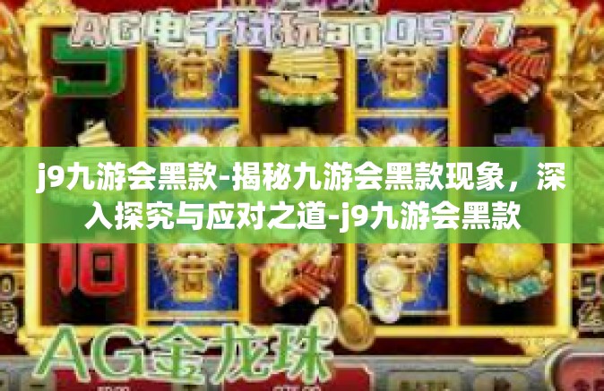 j9九游会黑款-揭秘九游会黑款现象，深入探究与应对之道-j9九游会黑款