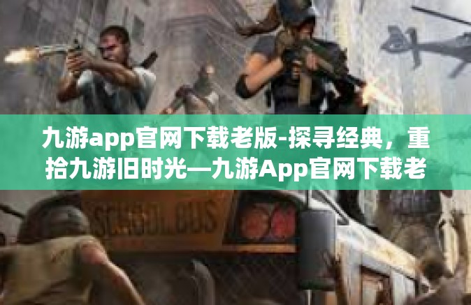九游app官网下载老版-探寻经典，重拾九游旧时光—九游App官网下载老版-九游app官网下载老版