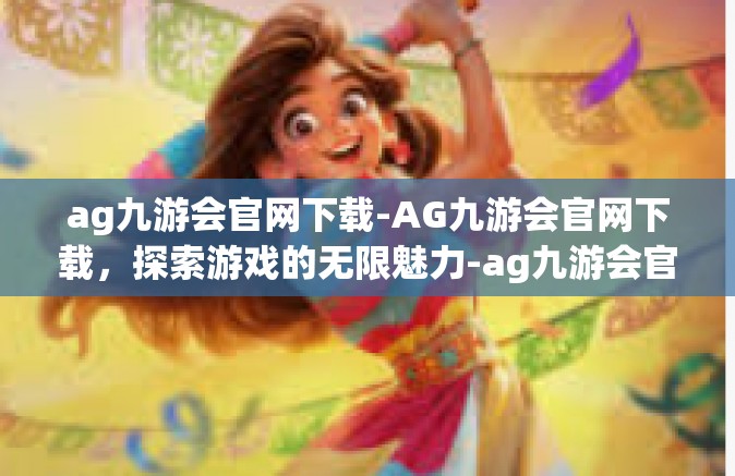 ag九游会官网下载-AG九游会官网下载，探索游戏的无限魅力-ag九游会官网下载