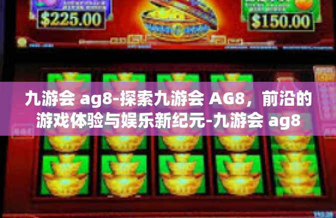九游会 ag8-探索九游会 AG8，前沿的游戏体验与娱乐新纪元-九游会 ag8