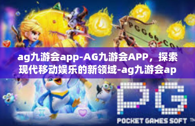 ag九游会app-AG九游会APP，探索现代移动娱乐的新领域-ag九游会app