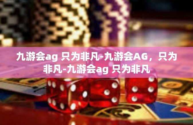 九游会ag 只为非凡-九游会AG，只为非凡-九游会ag 只为非凡