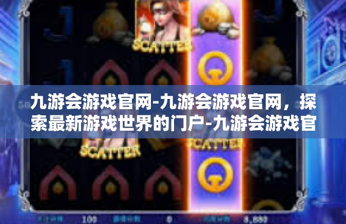 九游会游戏官网-九游会游戏官网，探索最新游戏世界的门户-九游会游戏官网
