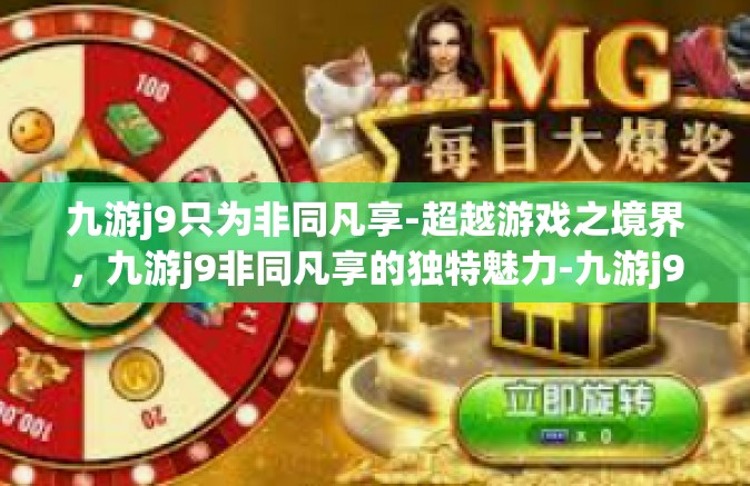 九游j9只为非同凡享-超越游戏之境界，九游j9非同凡享的独特魅力-九游j9只为非同凡享