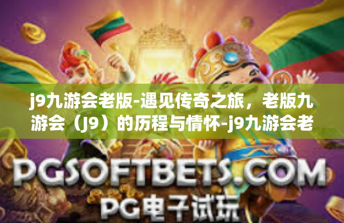 j9九游会老版-遇见传奇之旅，老版九游会（J9）的历程与情怀-j9九游会老版