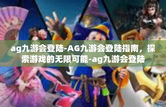 ag九游会登陆-AG九游会登陆指南，探索游戏的无限可能-ag九游会登陆