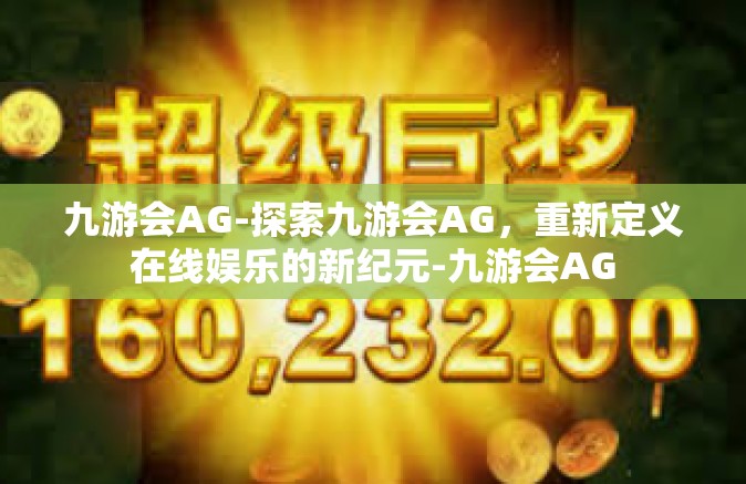 九游会AG-探索九游会AG，重新定义在线娱乐的新纪元-九游会AG