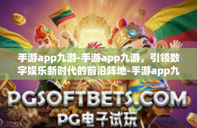 手游app九游-手游app九游，引领数字娱乐新时代的前沿阵地-手游app九游