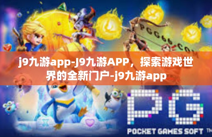 j9九游app-J9九游APP，探索游戏世界的全新门户-j9九游app