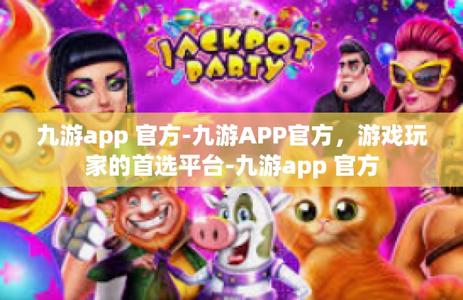 九游app 官方-九游APP官方，游戏玩家的首选平台-九游app 官方