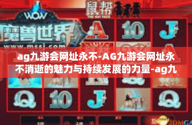 ag九游会网址永不-AG九游会网址永不消逝的魅力与持续发展的力量-ag九游会网址永不