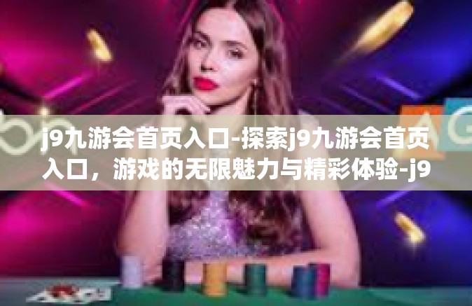 j9九游会首页入口-探索j9九游会首页入口，游戏的无限魅力与精彩体验-j9九游会首页入口