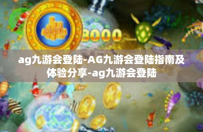 ag九游会登陆-AG九游会登陆指南及体验分享-ag九游会登陆