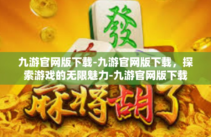 九游官网版下载-九游官网版下载，探索游戏的无限魅力-九游官网版下载