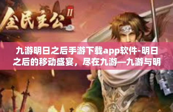 九游明日之后手游下载app软件-明日之后的移动盛宴，尽在九游—九游与明日之后的创新与合作下的手游app软件下载攻略-九游明日之后手游下载app软件
