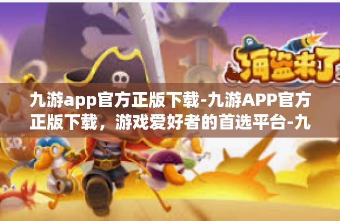 九游app官方正版下载-九游APP官方正版下载，游戏爱好者的首选平台-九游app官方正版下载