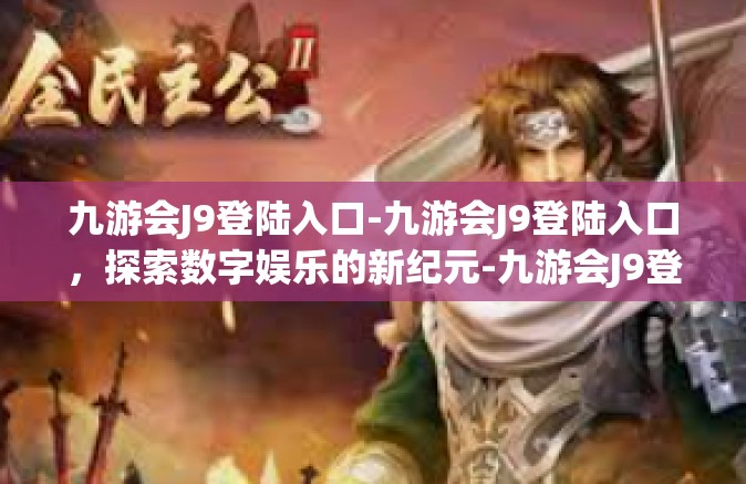 九游会J9登陆入口-九游会J9登陆入口，探索数字娱乐的新纪元-九游会J9登陆入口