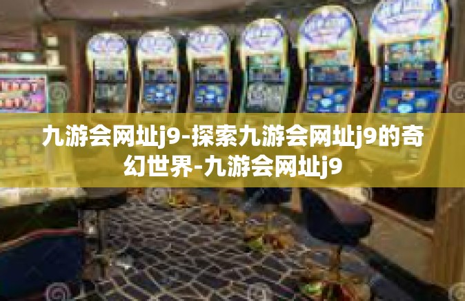 九游会网址j9-探索九游会网址j9的奇幻世界-九游会网址j9
