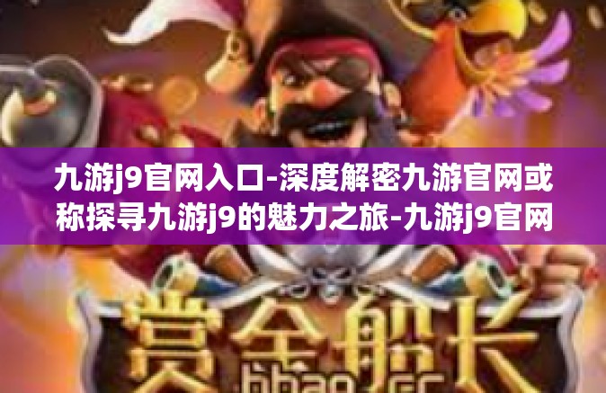 九游j9官网入口-深度解密九游官网或称探寻九游j9的魅力之旅-九游j9官网入口