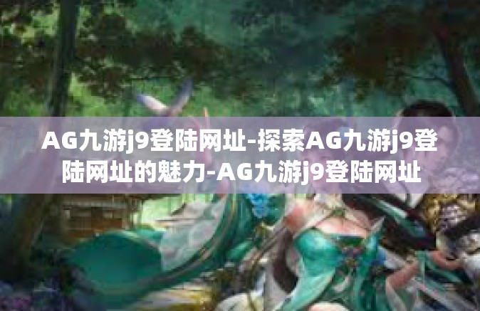 AG九游j9登陆网址-探索AG九游j9登陆网址的魅力-AG九游j9登陆网址