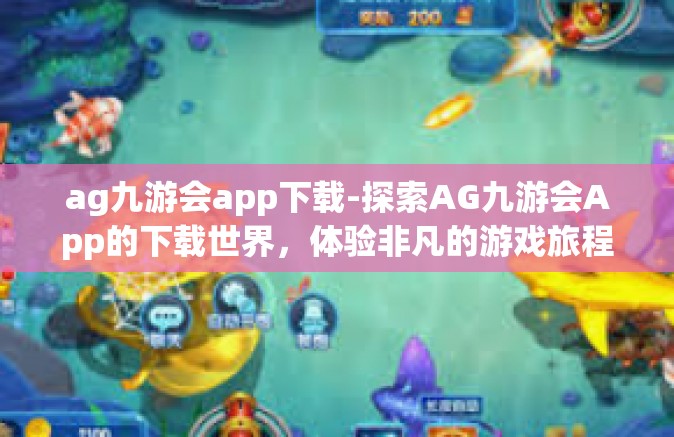ag九游会app下载-探索AG九游会App的下载世界，体验非凡的游戏旅程-ag九游会app下载