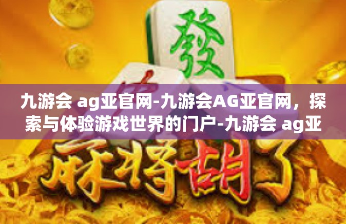 九游会 ag亚官网-九游会AG亚官网，探索与体验游戏世界的门户-九游会 ag亚官网
