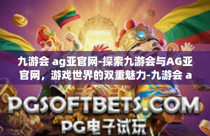 九游会 ag亚官网-探索九游会与AG亚官网，游戏世界的双重魅力-九游会 ag亚官网