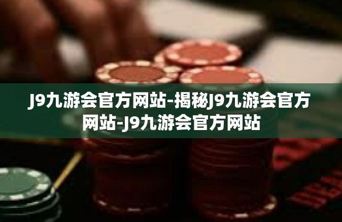 J9九游会官方网站-揭秘J9九游会官方网站-J9九游会官方网站