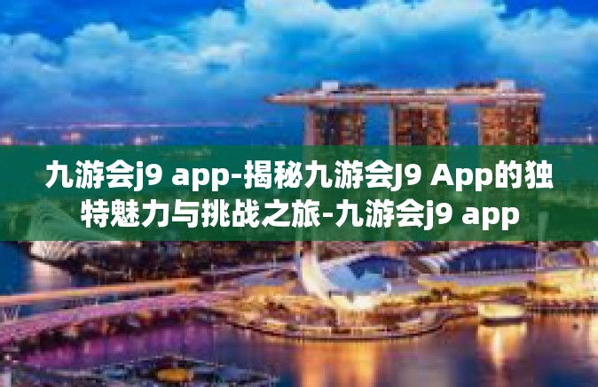 九游会j9 app-揭秘九游会J9 App的独特魅力与挑战之旅-九游会j9 app