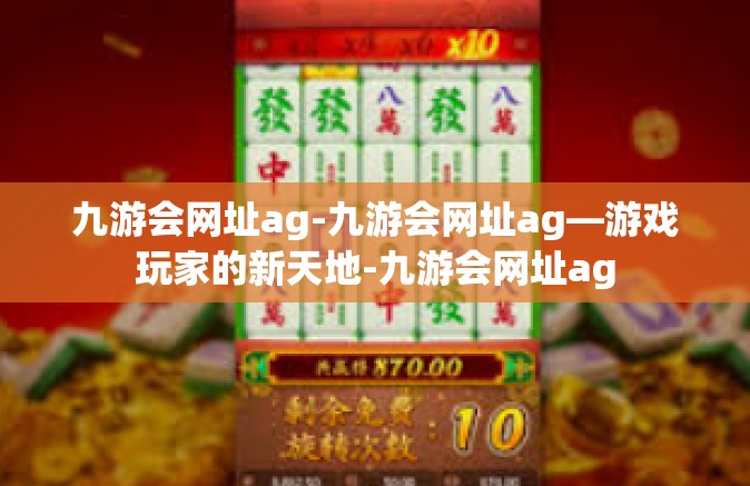 九游会网址ag-九游会网址ag—游戏玩家的新天地-九游会网址ag