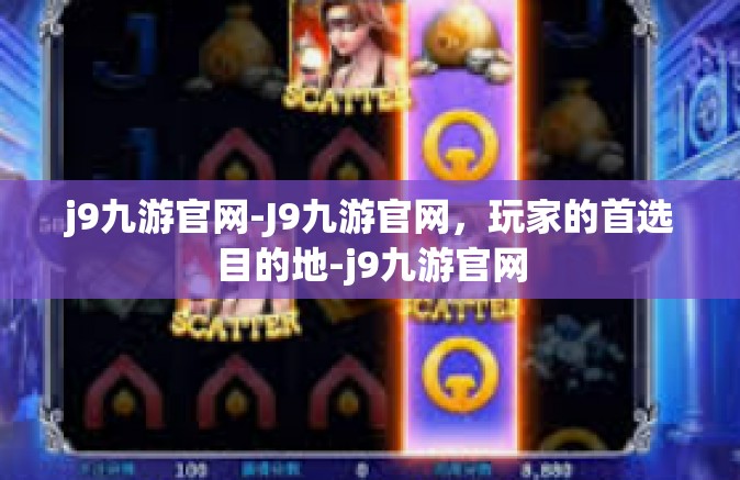 j9九游官网-J9九游官网，玩家的首选目的地-j9九游官网