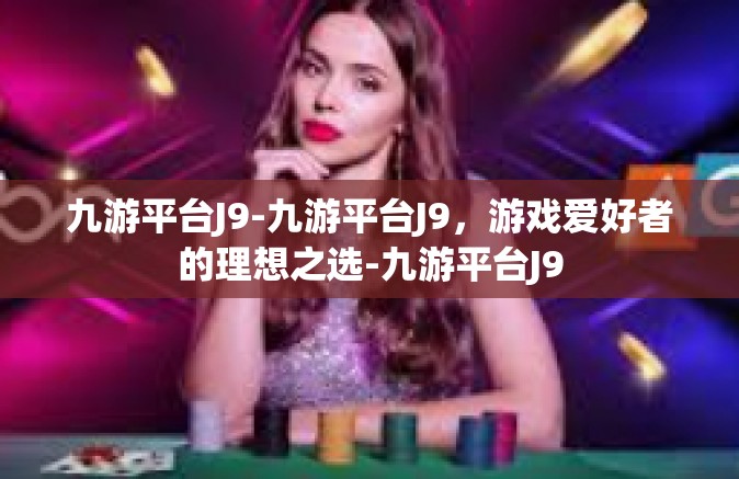 九游平台J9-九游平台J9，游戏爱好者的理想之选-九游平台J9