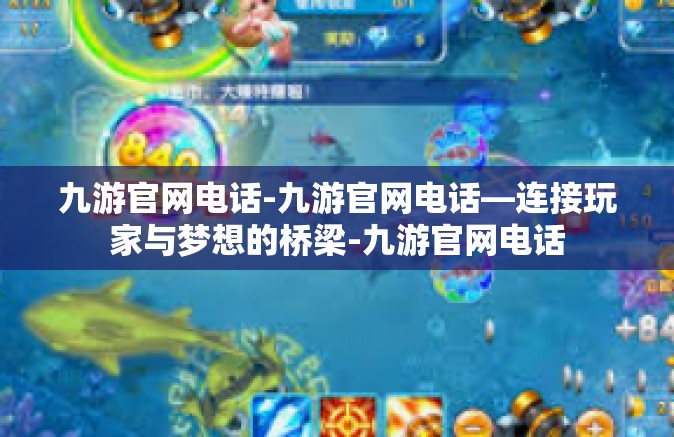 九游官网电话-九游官网电话—连接玩家与梦想的桥梁-九游官网电话