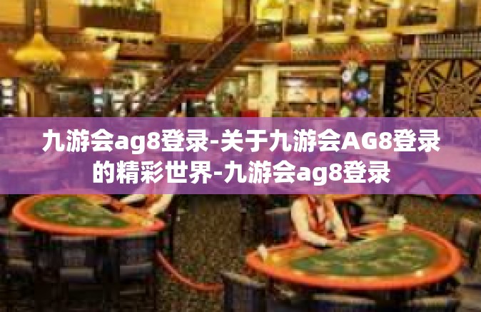 九游会ag8登录-关于九游会AG8登录的精彩世界-九游会ag8登录