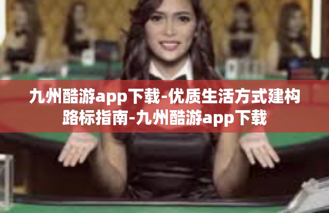 九州酷游app下载-优质生活方式建构路标指南-九州酷游app下载