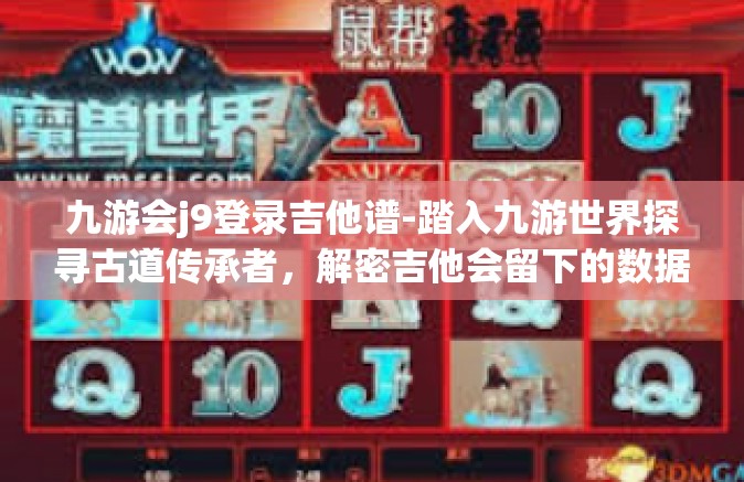 九游会j9登录吉他谱-踏入九游世界探寻古道传承者，解密吉他会留下的数据梯码头步履:写在九游会J9登录的吉他谱之歌-九游会j9登录吉他谱